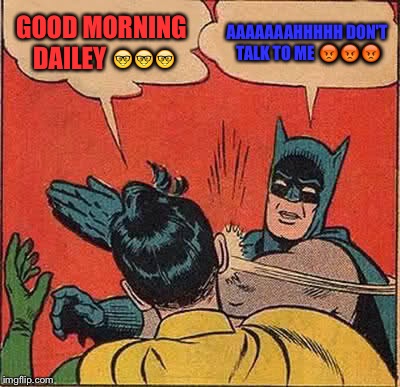 Batman Slapping Robin | GOOD MORNING DAILEY 🤓🤓🤓; AAAAAAAHHHHH
DON'T TALK TO ME 😡😡😡 | image tagged in memes,batman slapping robin | made w/ Imgflip meme maker