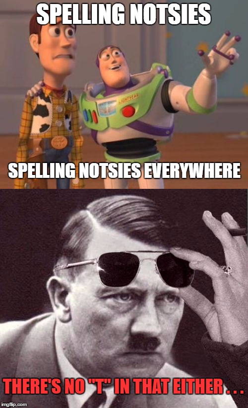SPELLING NOTSIES SPELLING NOTSIES EVERYWHERE THERE'S NO "T" IN THAT EITHER . . . | made w/ Imgflip meme maker