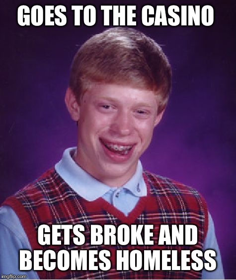 Bad Luck Brian Meme | GOES TO THE CASINO; GETS BROKE AND BECOMES HOMELESS | image tagged in memes,bad luck brian | made w/ Imgflip meme maker