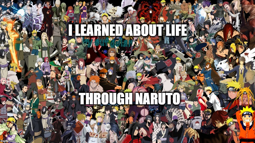 Naruto is life 2 | I LEARNED ABOUT LIFE; THROUGH NARUTO | image tagged in naruto,family,life,knowledge,wisdom | made w/ Imgflip meme maker