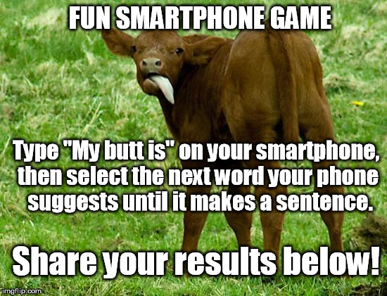 "My butt is a great show for the kids." | FUN SMARTPHONE GAME; Type "My butt is" on your smartphone, then select the next word your phone  suggests until it makes a sentence. Share your results below! | image tagged in smartphone,game | made w/ Imgflip meme maker