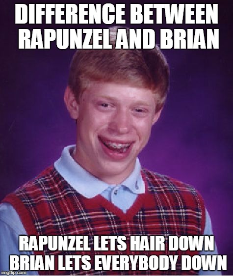 Bad Luck Brian Meme | DIFFERENCE BETWEEN RAPUNZEL AND BRIAN; RAPUNZEL LETS HAIR DOWN BRIAN LETS EVERYBODY DOWN | image tagged in memes,bad luck brian | made w/ Imgflip meme maker