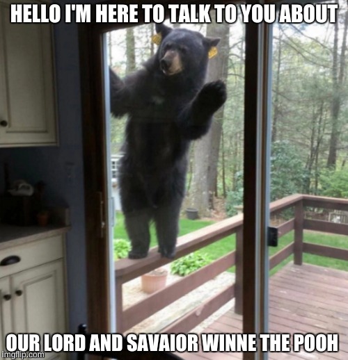 HELLO I'M HERE TO TALK TO YOU ABOUT; OUR LORD AND SAVAIOR WINNE THE POOH | image tagged in memes,funny,boobs,bad luck brian,10 guy,ass | made w/ Imgflip meme maker