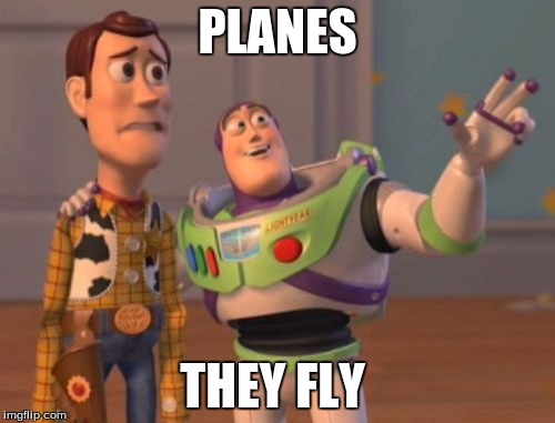 X, X Everywhere | PLANES; THEY FLY | image tagged in memes,x x everywhere | made w/ Imgflip meme maker