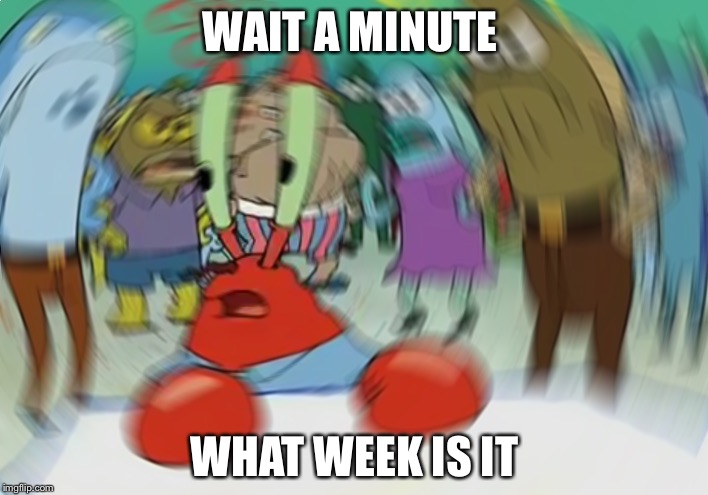 Mr Krabs Blur Meme | WAIT A MINUTE; WHAT WEEK IS IT | image tagged in memes,mr krabs blur meme | made w/ Imgflip meme maker