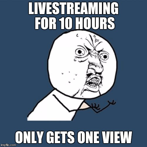 Y U No | LIVESTREAMING FOR 10 HOURS; ONLY GETS ONE VIEW | image tagged in memes,y u no | made w/ Imgflip meme maker