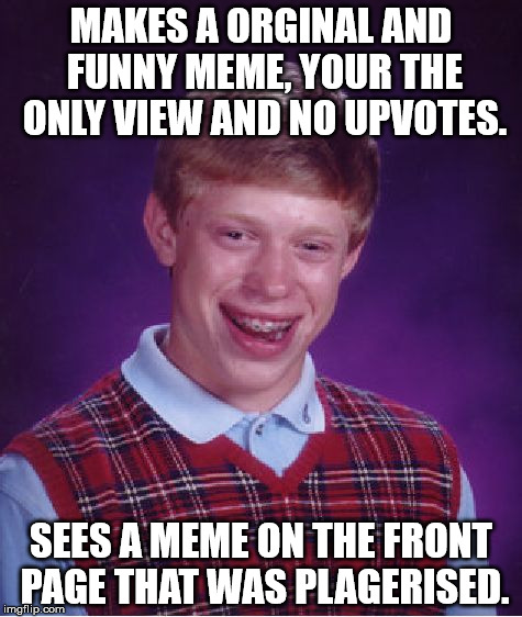 The word of the day is: Plagiarism  | MAKES A ORGINAL AND FUNNY MEME, YOUR THE ONLY VIEW AND NO UPVOTES. SEES A MEME ON THE FRONT PAGE THAT WAS PLAGERISED. | image tagged in memes,bad luck brian | made w/ Imgflip meme maker