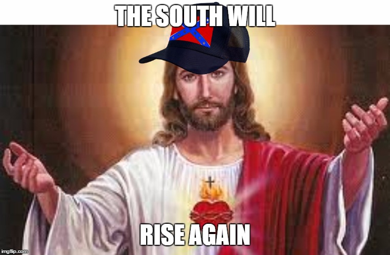 THE SOUTH WILL; RISE AGAIN | image tagged in dixie jesus | made w/ Imgflip meme maker