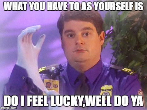 TSA Douche Meme | WHAT YOU HAVE TO AS YOURSELF IS; DO I FEEL LUCKY,WELL DO YA | image tagged in memes,tsa douche | made w/ Imgflip meme maker