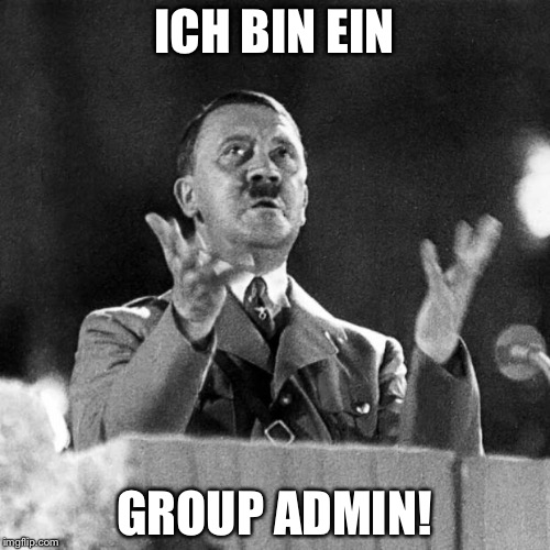 CFK Hitler | ICH BIN EIN; GROUP ADMIN! | image tagged in cfk hitler | made w/ Imgflip meme maker
