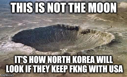 Us or them | THIS IS NOT THE MOON; IT'S HOW NORTH KOREA WILL LOOK IF THEY KEEP FKNG WITH USA | image tagged in north korea internet | made w/ Imgflip meme maker