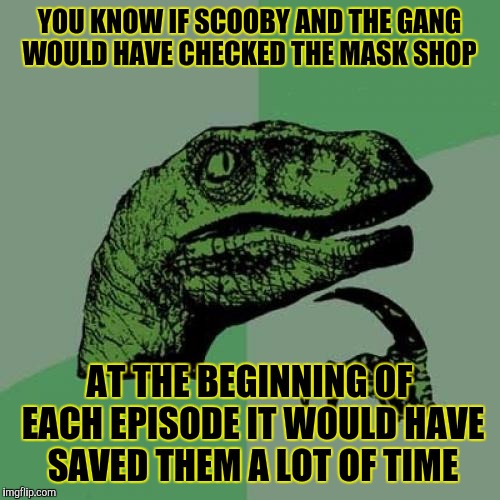 Philosoraptor Meme | YOU KNOW IF SCOOBY AND THE GANG WOULD HAVE CHECKED THE MASK SHOP; AT THE BEGINNING OF EACH EPISODE IT WOULD HAVE SAVED THEM A LOT OF TIME | image tagged in memes,philosoraptor | made w/ Imgflip meme maker