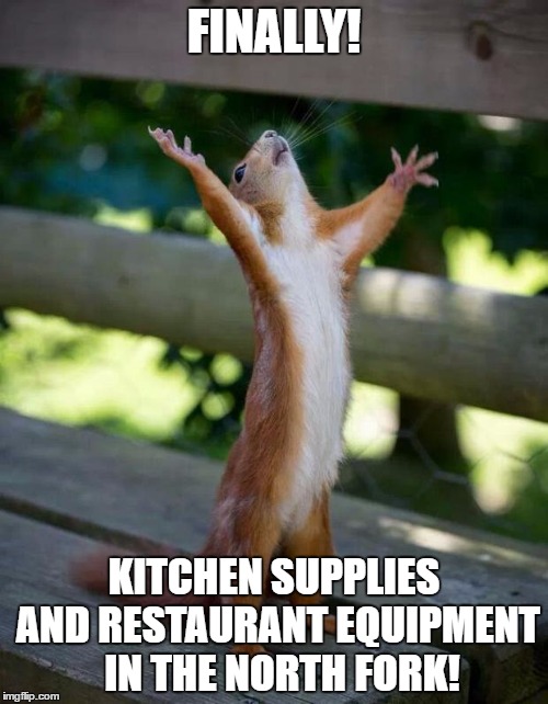 Happy Squirrel | FINALLY! KITCHEN SUPPLIES AND RESTAURANT EQUIPMENT  IN THE NORTH FORK! | image tagged in happy squirrel | made w/ Imgflip meme maker