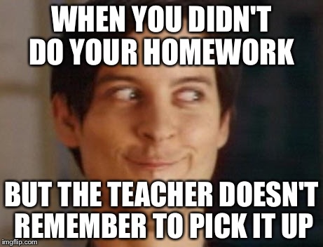 Spiderman Peter Parker | WHEN YOU DIDN'T DO YOUR HOMEWORK; BUT THE TEACHER DOESN'T REMEMBER TO PICK IT UP | image tagged in memes,spiderman peter parker | made w/ Imgflip meme maker