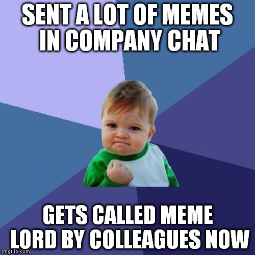 Success Kid | SENT A LOT OF MEMES IN COMPANY CHAT; GETS CALLED MEME LORD BY COLLEAGUES NOW | image tagged in memes,success kid | made w/ Imgflip meme maker