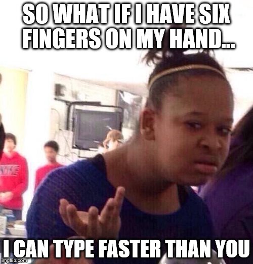 Black Girl Wat Meme | SO WHAT IF I HAVE SIX FINGERS ON MY HAND... I CAN TYPE FASTER THAN YOU | image tagged in memes,black girl wat | made w/ Imgflip meme maker