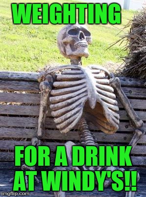 Waiting Skeleton | WEIGHTING; FOR A DRINK AT WINDY'S!! | image tagged in memes,waiting skeleton | made w/ Imgflip meme maker