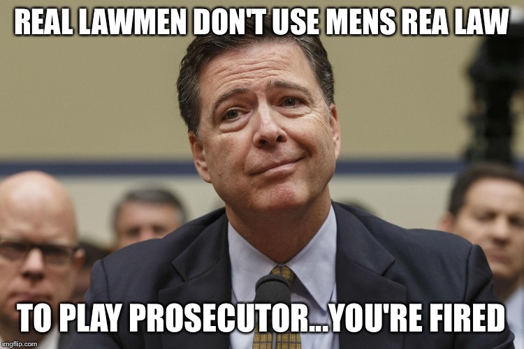 James Comey | REAL LAWMEN DON'T USE MENS REA LAW; TO PLAY PROSECUTOR...YOU'RE FIRED | image tagged in james comey | made w/ Imgflip meme maker