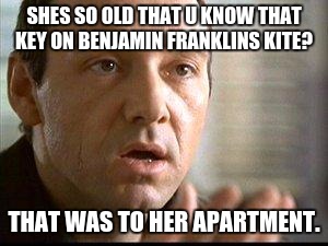 Keyser Soze | SHES SO OLD THAT U KNOW THAT KEY ON BENJAMIN FRANKLINS KITE? THAT WAS TO HER APARTMENT. | image tagged in keyser soze | made w/ Imgflip meme maker