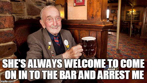 SHE'S ALWAYS WELCOME TO COME ON IN TO THE BAR AND ARREST ME | made w/ Imgflip meme maker