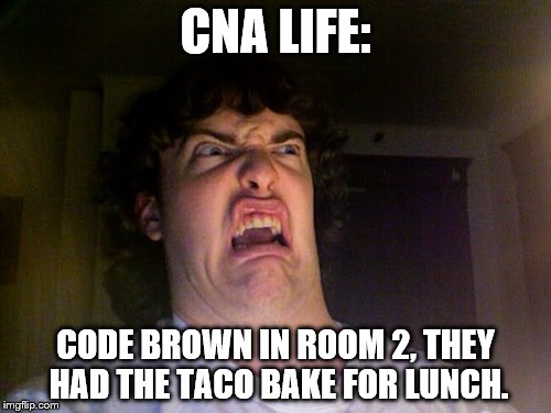 CNA Life | CNA LIFE:; CODE BROWN IN ROOM 2, THEY HAD THE TACO BAKE FOR LUNCH. | image tagged in memes,oh no,nursing | made w/ Imgflip meme maker