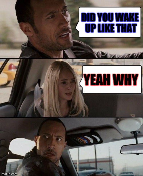 why you asking all these questions | DID YOU WAKE UP LIKE THAT; YEAH WHY | image tagged in memes,the rock driving,scumbag,batman  joker panel | made w/ Imgflip meme maker