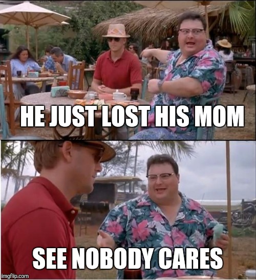 Mother's Day | HE JUST LOST HIS MOM; SEE NOBODY CARES | image tagged in memes,see nobody cares | made w/ Imgflip meme maker