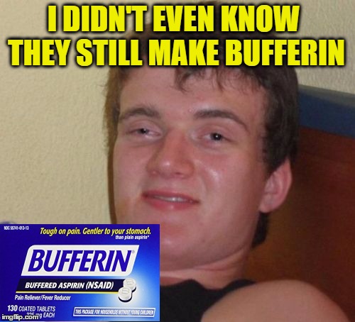 10 Guy Meme | I DIDN'T EVEN KNOW THEY STILL MAKE BUFFERIN | image tagged in memes,10 guy | made w/ Imgflip meme maker