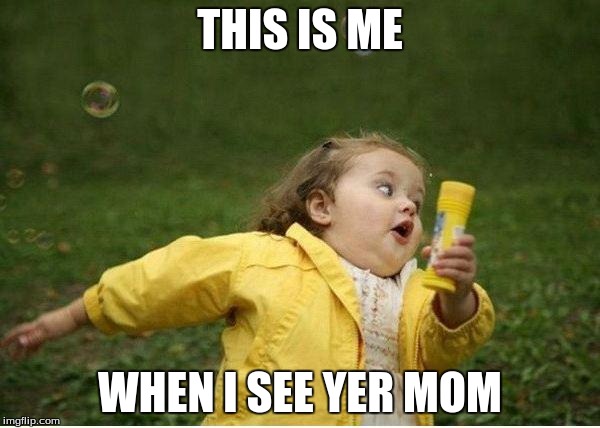 Chubby Bubbles Girl Meme | THIS IS ME; WHEN I SEE YER MOM | image tagged in memes,chubby bubbles girl | made w/ Imgflip meme maker