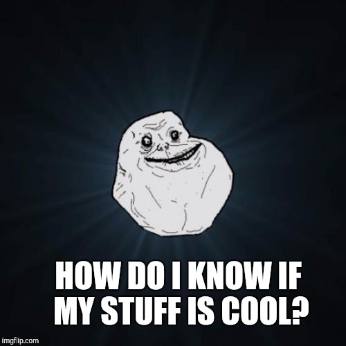 HOW DO I KNOW IF MY STUFF IS COOL? | made w/ Imgflip meme maker