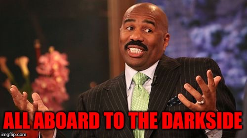 Steve Harvey Meme | ALL ABOARD TO THE DARKSIDE | image tagged in memes,steve harvey | made w/ Imgflip meme maker