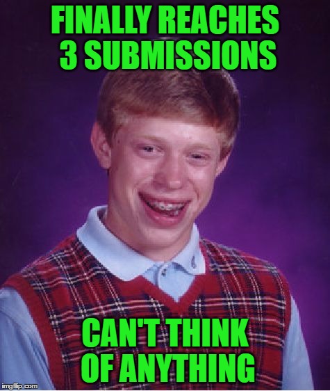 Bad Luck Brian Meme | FINALLY REACHES 3 SUBMISSIONS CAN'T THINK OF ANYTHING | image tagged in memes,bad luck brian | made w/ Imgflip meme maker