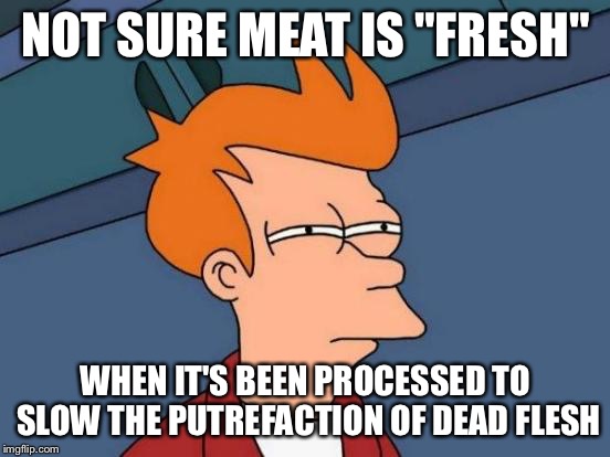 Futurama Fry | NOT SURE MEAT IS "FRESH"; WHEN IT'S BEEN PROCESSED TO SLOW THE PUTREFACTION OF DEAD FLESH | image tagged in memes,futurama fry,vegans do everthing better even fart | made w/ Imgflip meme maker