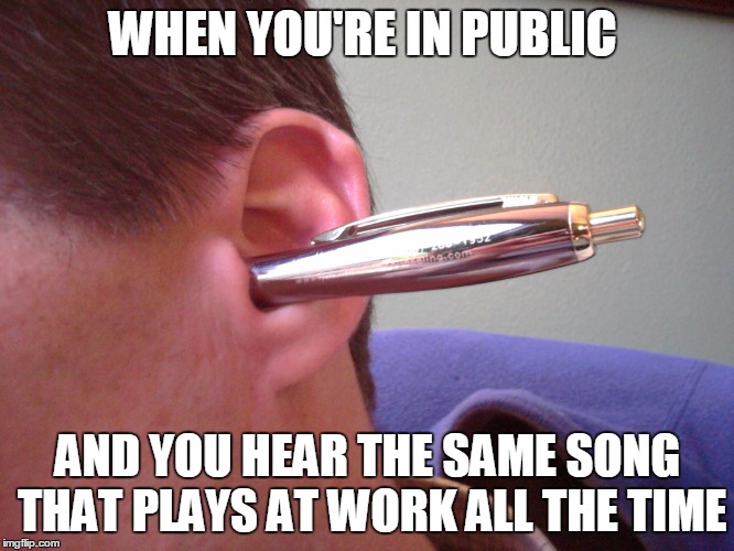 WHEN YOU'RE IN PUBLIC; AND YOU HEAR THE SAME SONG THAT PLAYS AT WORK ALL THE TIME | image tagged in music | made w/ Imgflip meme maker