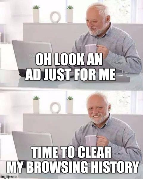 Targeted advertising | OH LOOK AN AD JUST FOR ME; TIME TO CLEAR MY BROWSING HISTORY | image tagged in memes,hide the pain harold | made w/ Imgflip meme maker