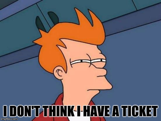 Futurama Fry Meme | I DON'T THINK I HAVE A TICKET | image tagged in memes,futurama fry | made w/ Imgflip meme maker