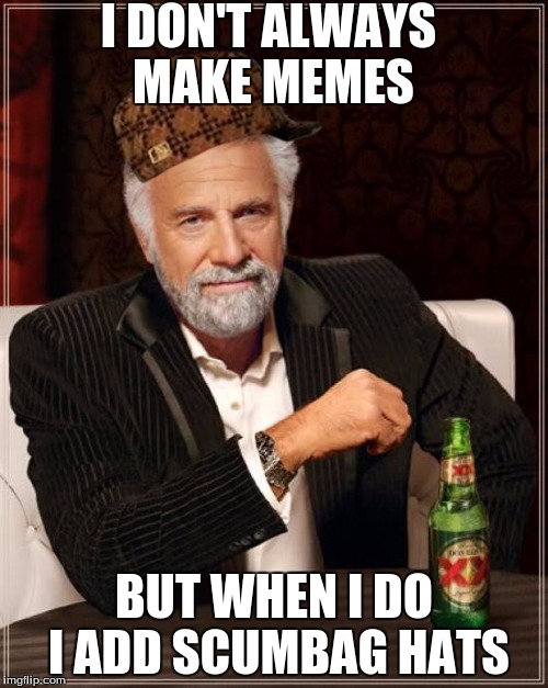 The Most Interesting Man In The World Meme | I DON'T ALWAYS MAKE MEMES; BUT WHEN I DO I ADD SCUMBAG HATS | image tagged in memes,the most interesting man in the world,scumbag | made w/ Imgflip meme maker