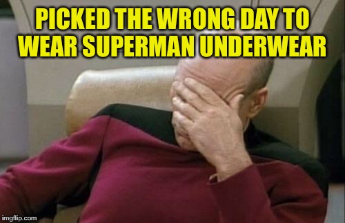 Captain Picard Facepalm Meme | PICKED THE WRONG DAY TO WEAR SUPERMAN UNDERWEAR | image tagged in memes,captain picard facepalm | made w/ Imgflip meme maker