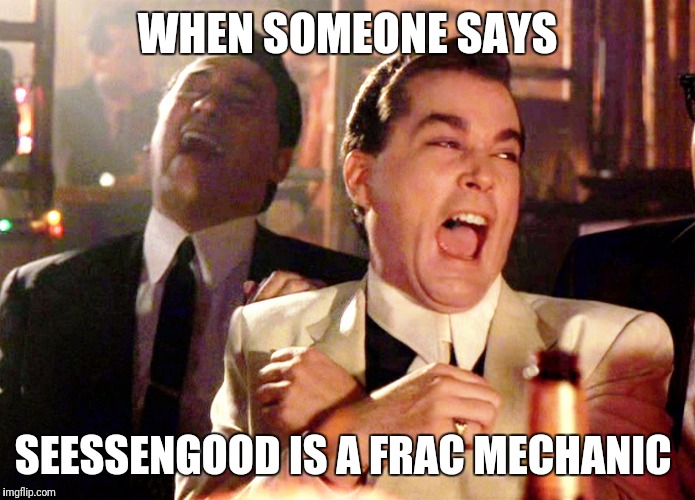 Good Fellas Hilarious Meme | WHEN SOMEONE SAYS; SEESSENGOOD IS A FRAC MECHANIC | image tagged in memes,good fellas hilarious | made w/ Imgflip meme maker