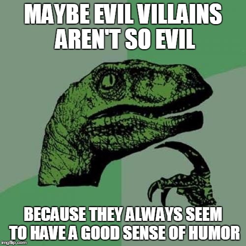 Philosoraptor | MAYBE EVIL VILLAINS AREN'T SO EVIL; BECAUSE THEY ALWAYS SEEM TO HAVE A GOOD SENSE OF HUMOR | image tagged in memes,philosoraptor | made w/ Imgflip meme maker
