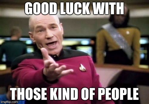 Picard Wtf Meme | GOOD LUCK WITH THOSE KIND OF PEOPLE | image tagged in memes,picard wtf | made w/ Imgflip meme maker