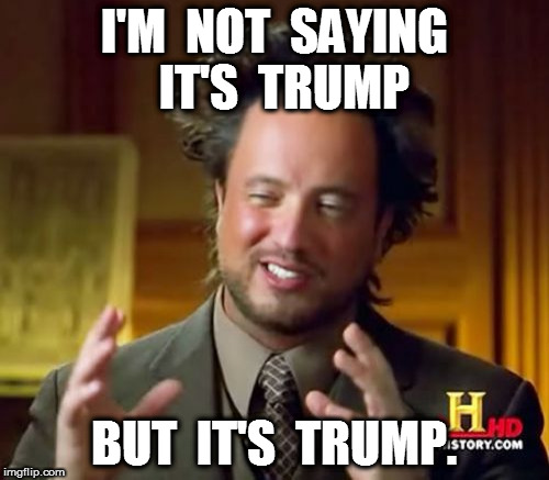 Ancient Aliens Trump | I'M  NOT  SAYING  IT'S  TRUMP; BUT  IT'S  TRUMP. | image tagged in trump,ancient aliens | made w/ Imgflip meme maker