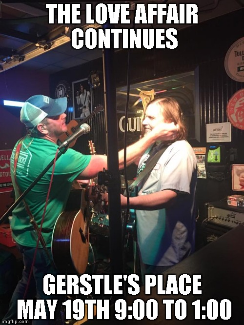 THE LOVE AFFAIR CONTINUES; GERSTLE'S PLACE MAY 19TH
9:00 TO 1:00 | image tagged in band,music,local | made w/ Imgflip meme maker
