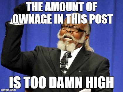 Too Damn High Meme | THE AMOUNT OF OWNAGE IN THIS POST; IS TOO DAMN HIGH | image tagged in memes,too damn high | made w/ Imgflip meme maker