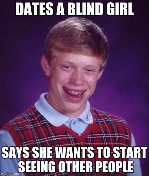 Bad Luck Brian Meme | DATES A BLIND GIRL; SAYS SHE WANTS TO START SEEING OTHER PEOPLE | image tagged in memes,bad luck brian | made w/ Imgflip meme maker