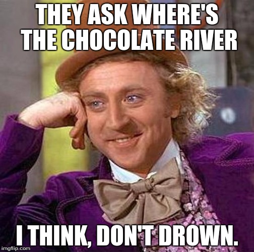 Creepy Condescending Wonka Meme | THEY ASK WHERE'S THE CHOCOLATE RIVER; I THINK, DON'T DROWN. | image tagged in memes,creepy condescending wonka | made w/ Imgflip meme maker