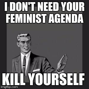 Kill Yourself Guy | I DON'T NEED YOUR FEMINIST AGENDA; KILL YOURSELF | image tagged in memes,kill yourself guy | made w/ Imgflip meme maker