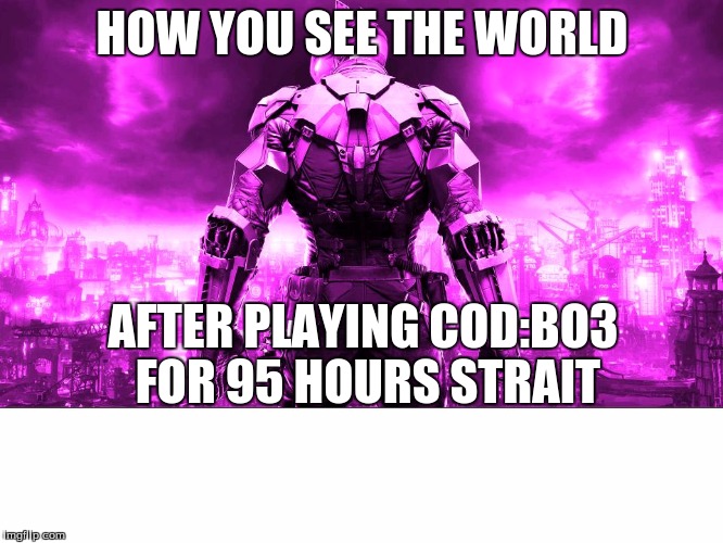 HOW YOU SEE THE WORLD; AFTER PLAYING COD:BO3 FOR 95 HOURS STRAIT | image tagged in fruitcake batman | made w/ Imgflip meme maker