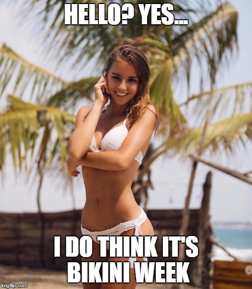 No one cares that there's no phone | HELLO? YES... I DO THINK IT'S BIKINI WEEK | image tagged in memes,bikini week,bikini,sexy lady,air dial | made w/ Imgflip meme maker