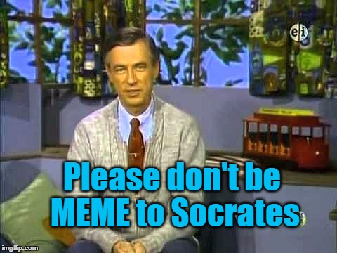 Mr Rogers | Please don't be MEME to Socrates | image tagged in mr rogers | made w/ Imgflip meme maker